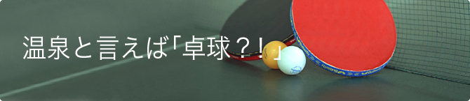 温泉と言えば「卓球？！」