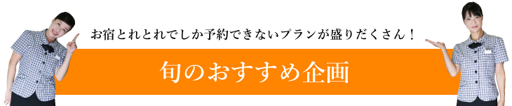 「旬のおすすめ企画」お宿とれとれでしか予約できないプランが盛りだくさん！